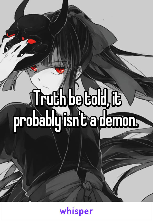 Truth be told, it probably isn't a demon. 