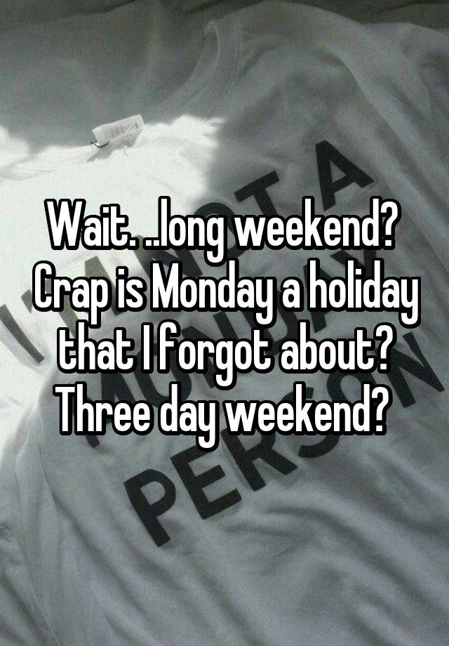 wait-long-weekend-crap-is-monday-a-holiday-that-i-forgot-about