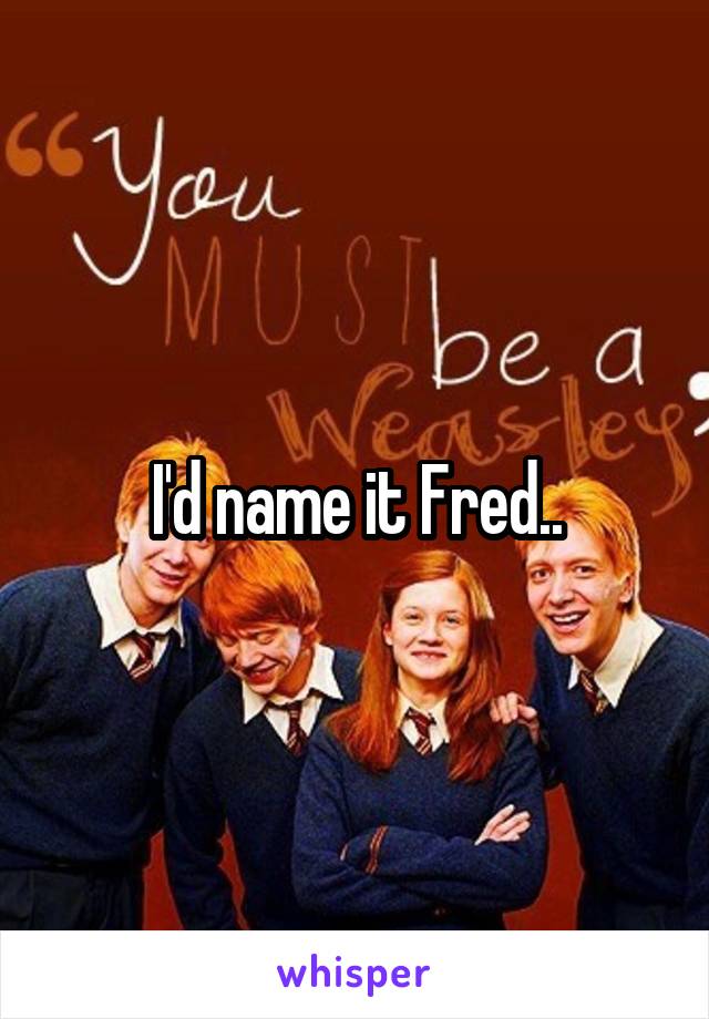 I'd name it Fred..