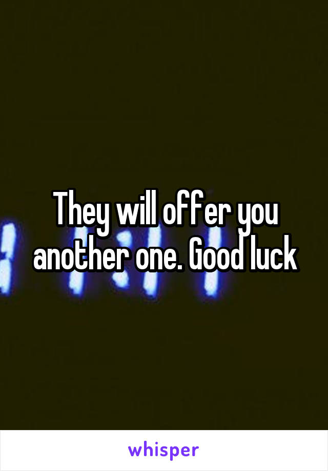 They will offer you another one. Good luck