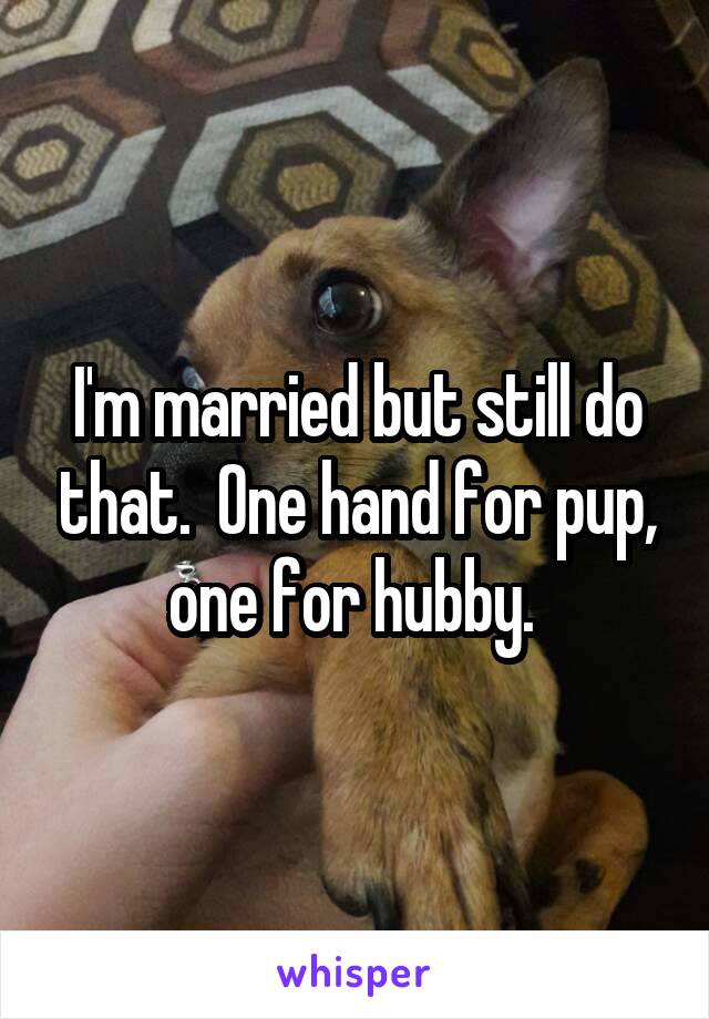 I'm married but still do that.  One hand for pup, one for hubby. 
