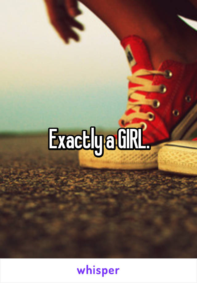 Exactly a GIRL.