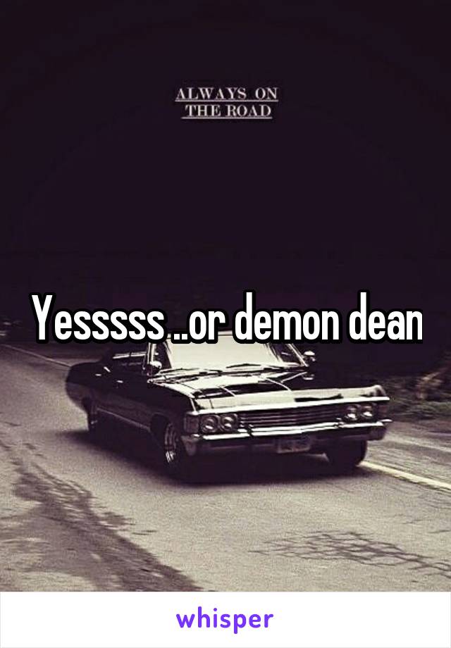 Yesssss ..or demon dean