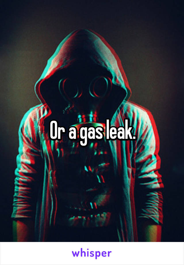 Or a gas leak.