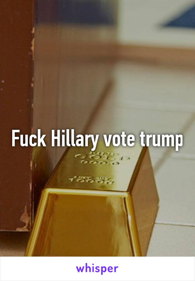 Fuck Hillary vote trump