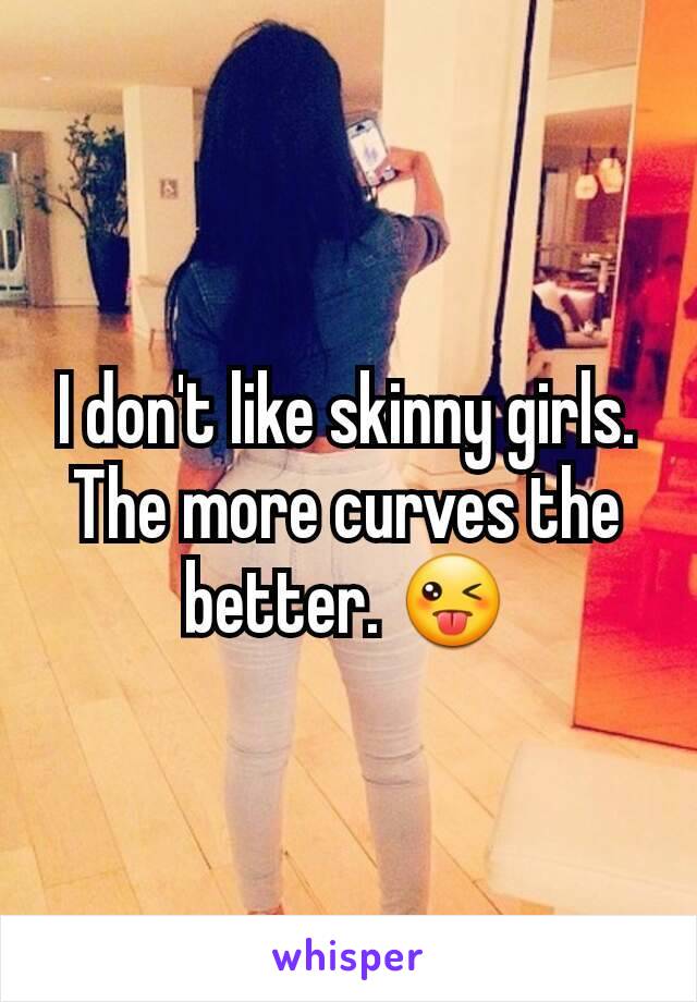 I don't like skinny girls. The more curves the better. 😜