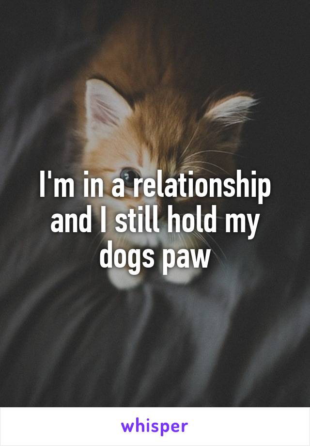 I'm in a relationship and I still hold my dogs paw