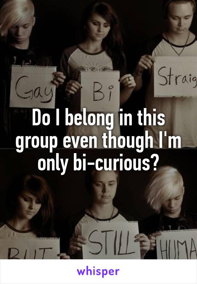 Do I belong in this group even though I'm only bi-curious?