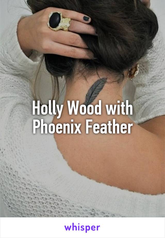 Holly Wood with Phoenix Feather