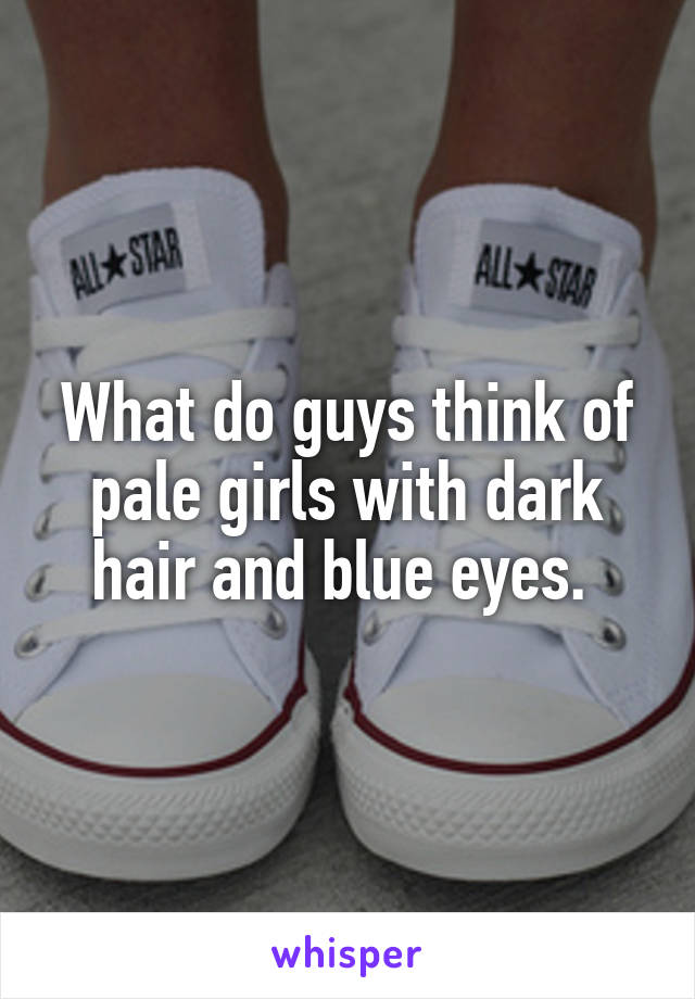 What do guys think of pale girls with dark hair and blue eyes. 