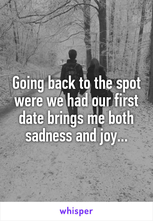 Going back to the spot were we had our first date brings me both sadness and joy...