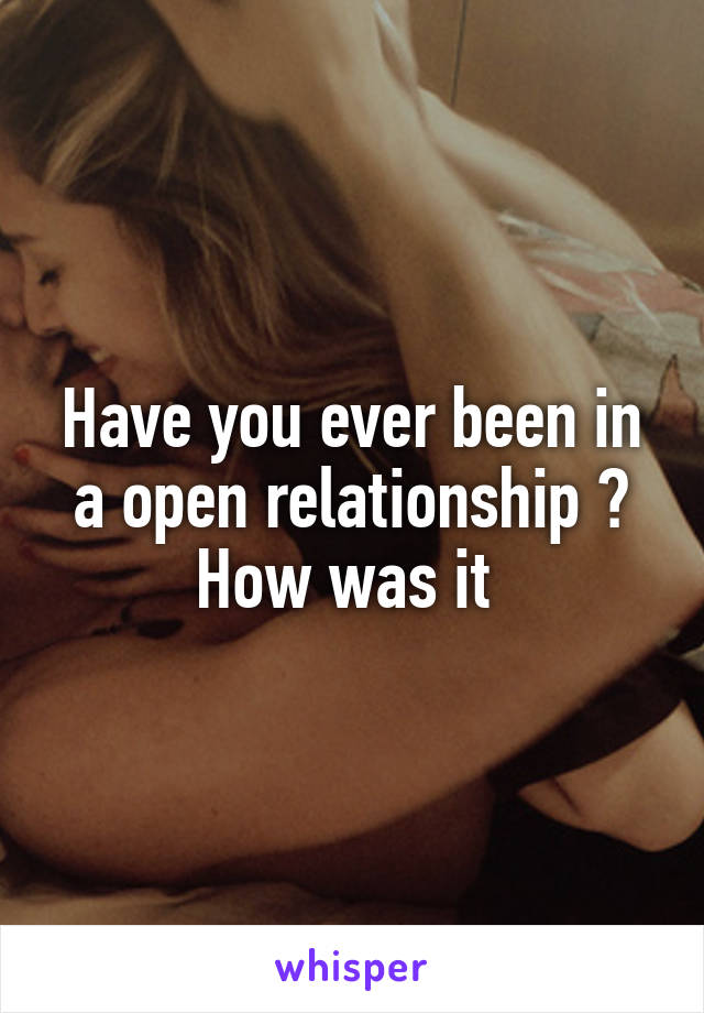 Have you ever been in a open relationship ? How was it 