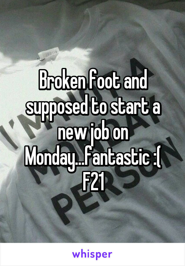 Broken foot and supposed to start a new job on Monday...fantastic :(
F21