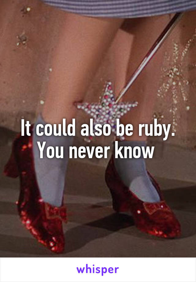 It could also be ruby. You never know 