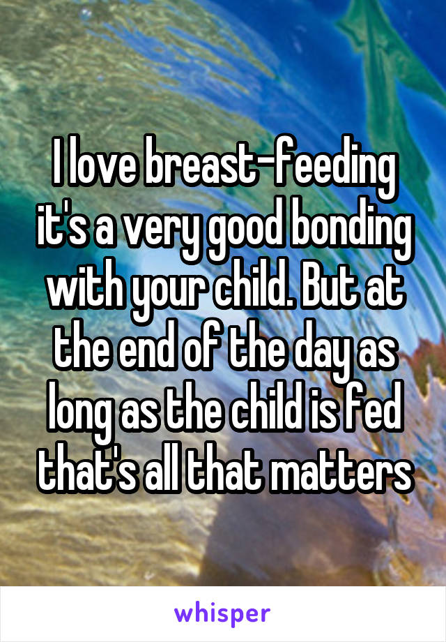 I love breast-feeding it's a very good bonding with your child. But at the end of the day as long as the child is fed that's all that matters
