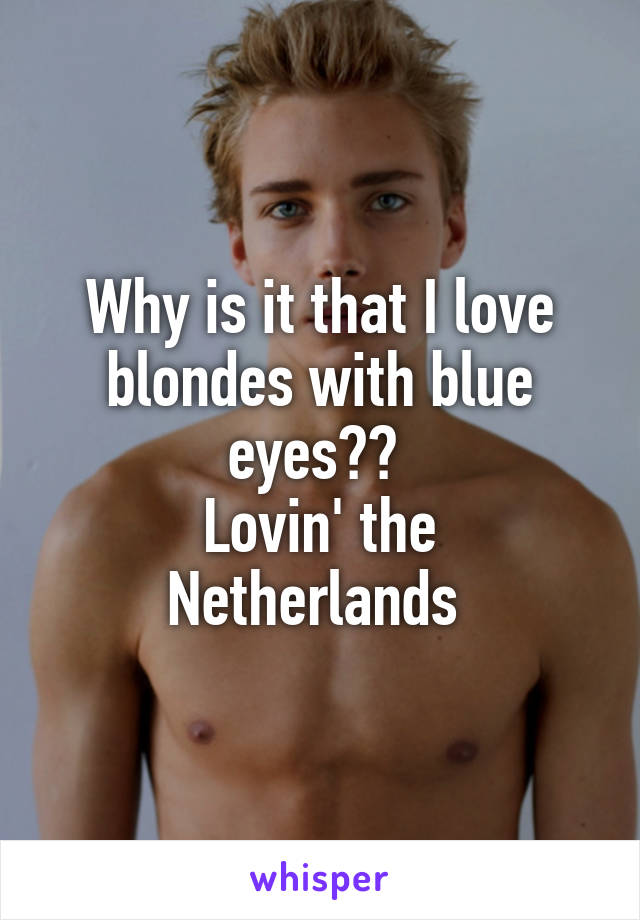 Why is it that I love blondes with blue eyes?? 
Lovin' the Netherlands 