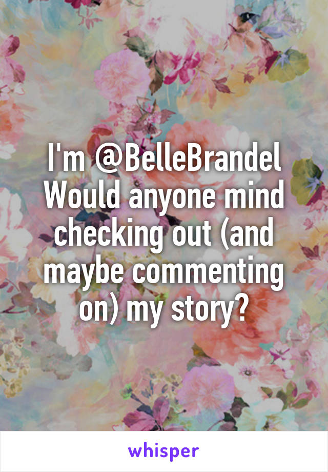 I'm @BelleBrandel
Would anyone mind checking out (and maybe commenting on) my story?