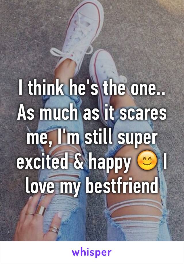 I think he's the one.. 
As much as it scares me, I'm still super excited & happy 😊 I love my bestfriend 