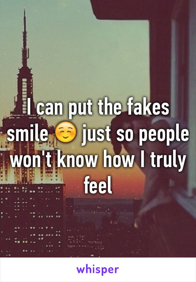 I can put the fakes smile ☺️ just so people won't know how I truly feel 