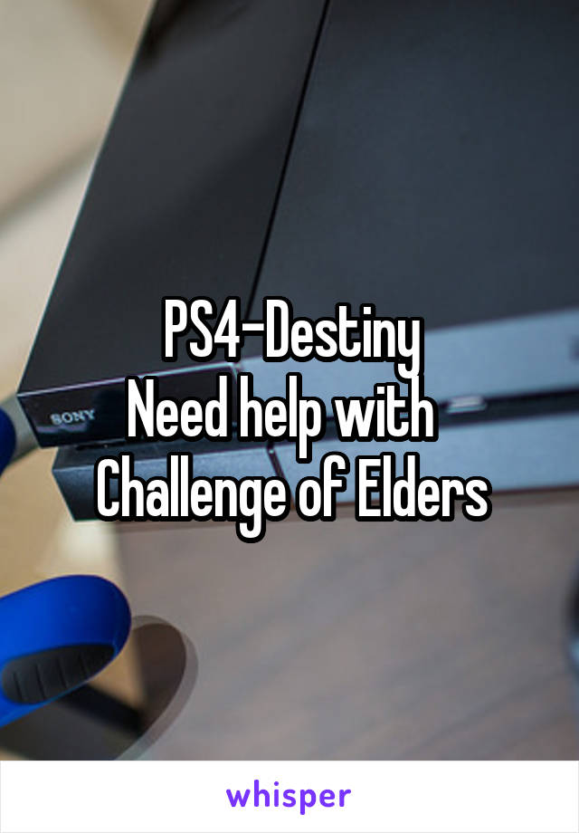 PS4-Destiny
Need help with  
Challenge of Elders