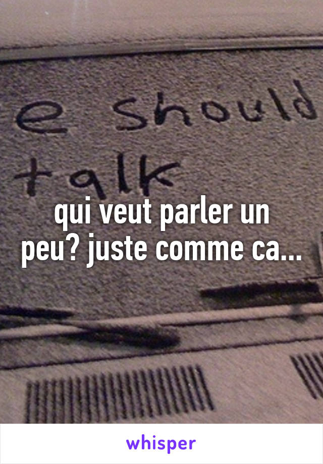 qui veut parler un peu? juste comme ca...