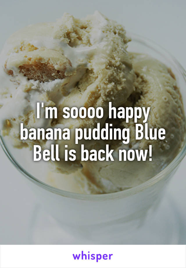 I'm soooo happy banana pudding Blue Bell is back now!