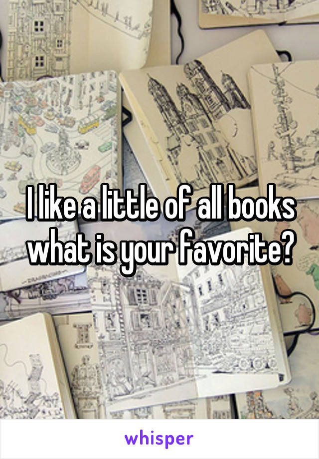 I like a little of all books what is your favorite?