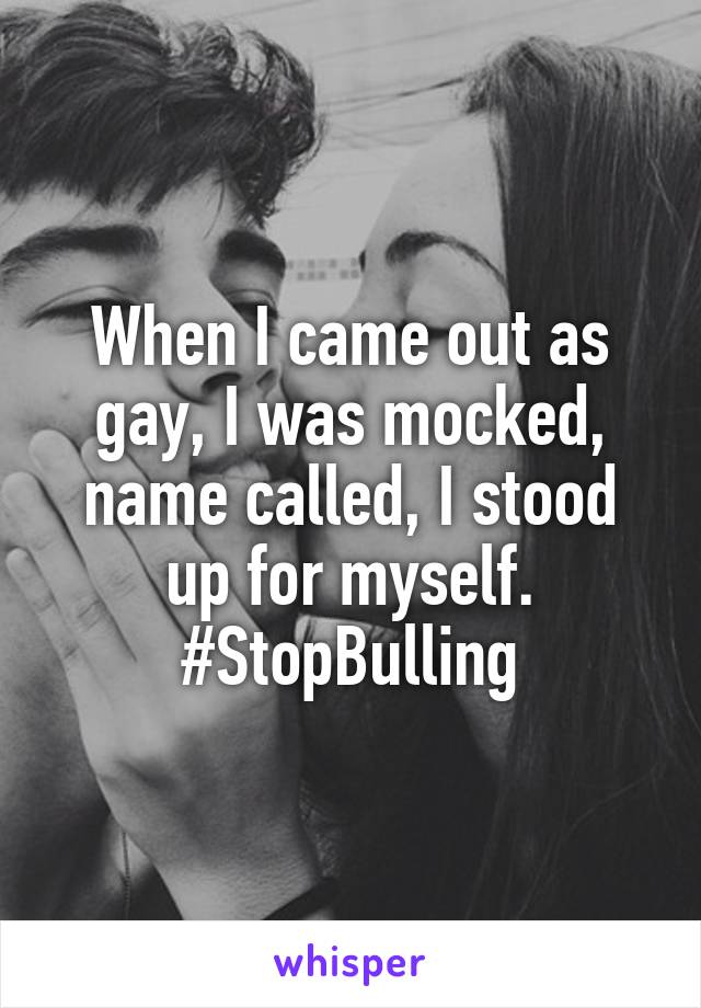 When I came out as gay, I was mocked, name called, I stood up for myself. #StopBulling