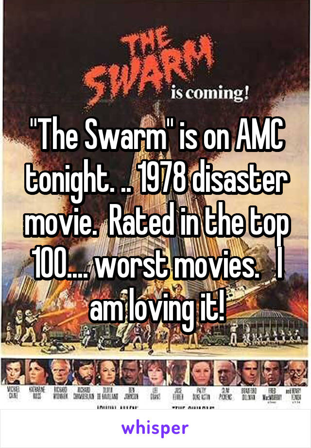 "The Swarm" is on AMC tonight. .. 1978 disaster movie.  Rated in the top 100.... worst movies.   I am loving it!