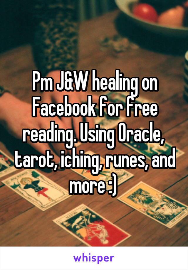 Pm J&W healing on Facebook for free reading. Using Oracle,  tarot, iching, runes, and more :) 