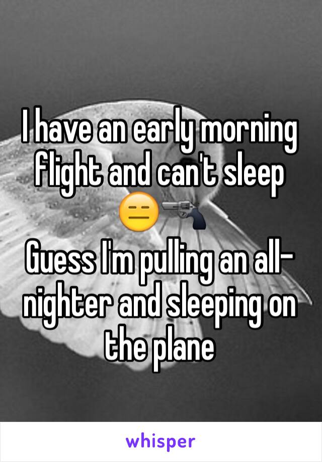 I have an early morning flight and can't sleep   😑🔫
Guess I'm pulling an all-nighter and sleeping on the plane