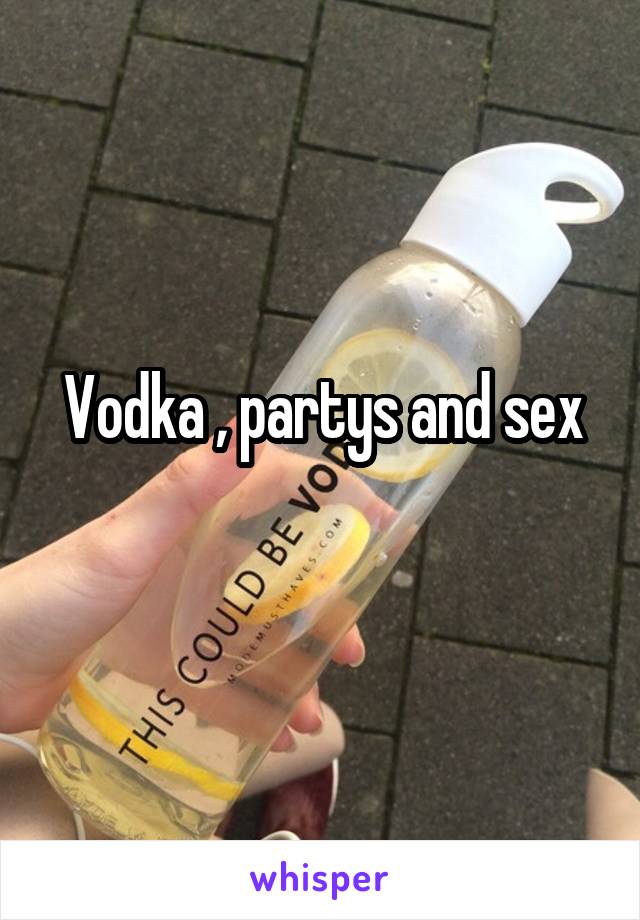 Vodka , partys and sex
