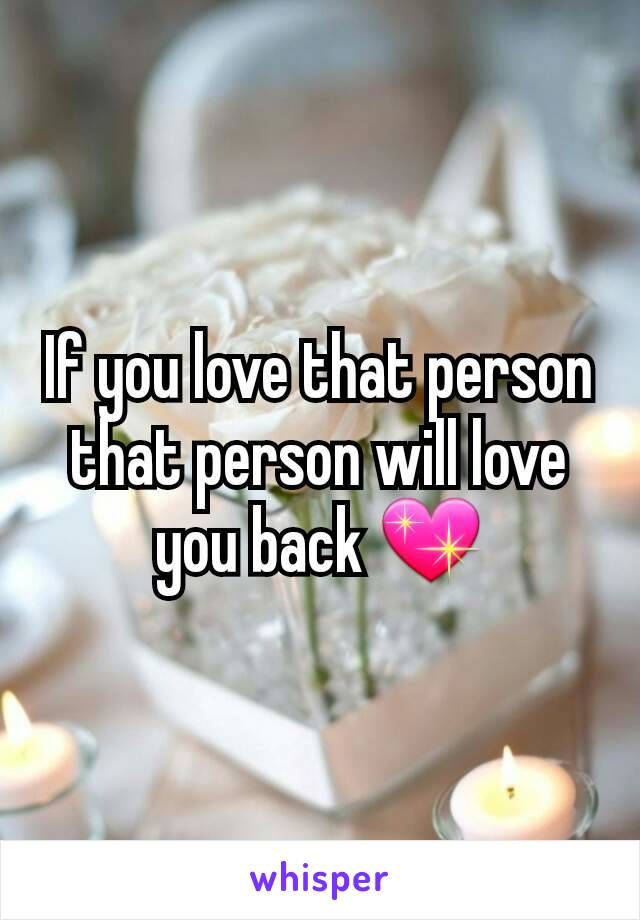 If you love that person that person will love you back 💖