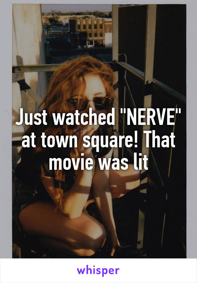 Just watched "NERVE" at town square! That movie was lit