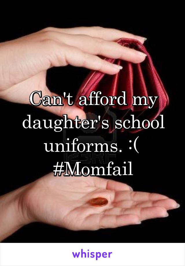 Can't afford my daughter's school uniforms. :( 
#Momfail