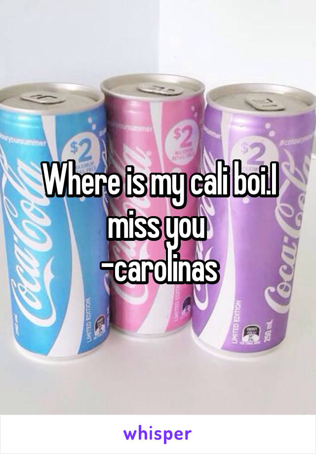 Where is my cali boi.I miss you 
-carolinas