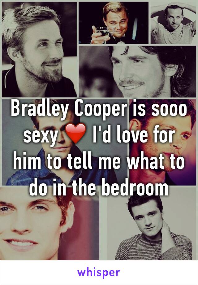 Bradley Cooper is sooo sexy ❤️ I'd love for him to tell me what to do in the bedroom 