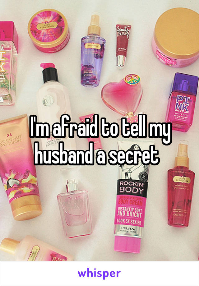 I'm afraid to tell my husband a secret  