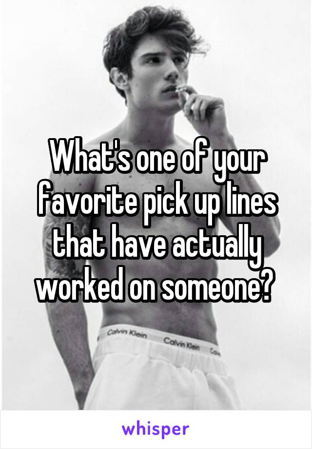 What's one of your favorite pick up lines that have actually worked on someone? 