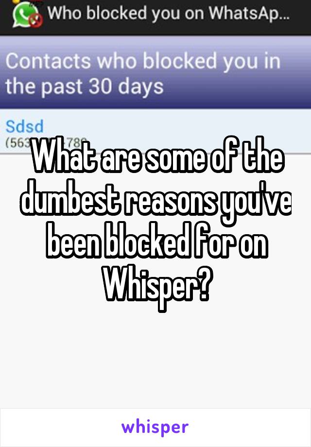 What are some of the dumbest reasons you've been blocked for on Whisper?