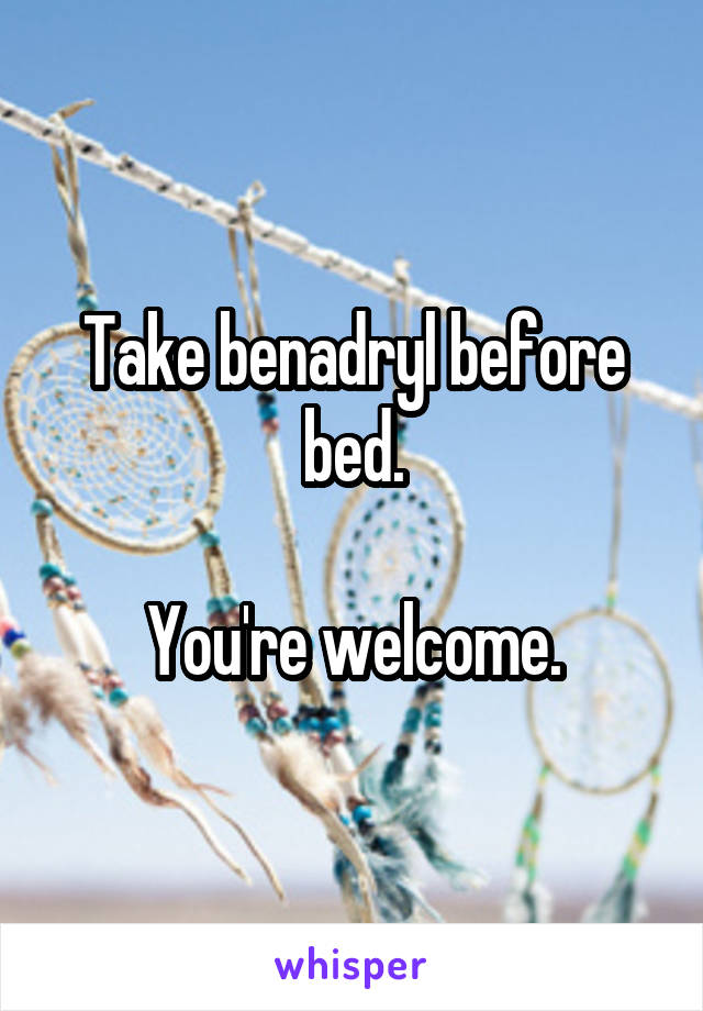 Take benadryl before bed.

You're welcome.