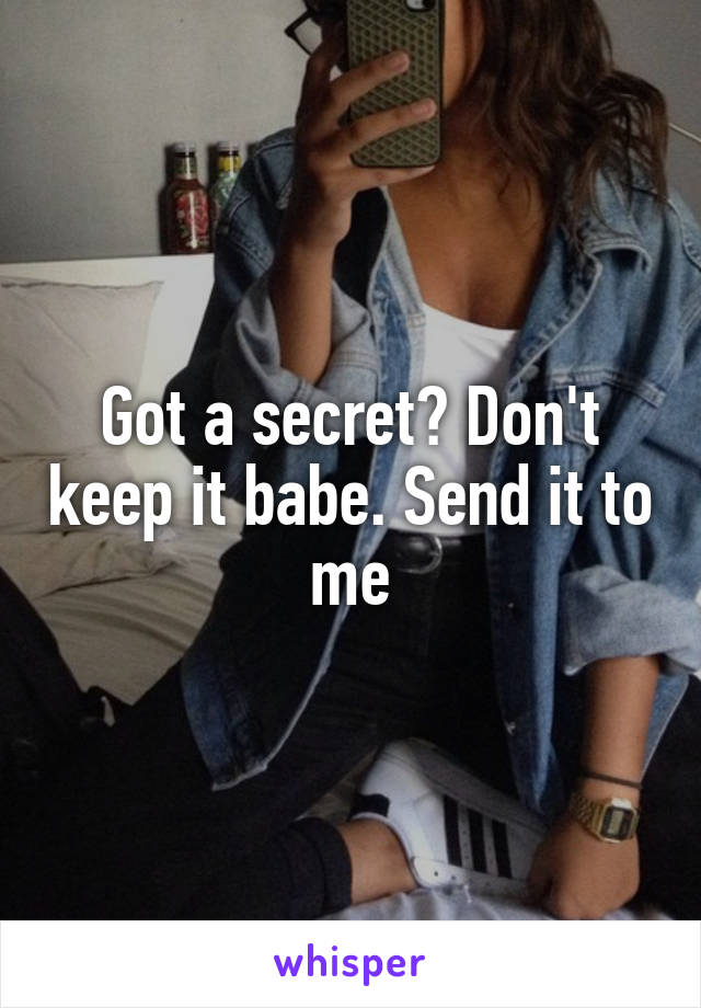 Got a secret? Don't keep it babe. Send it to me