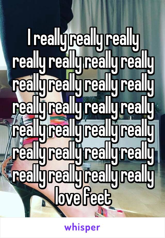 I really really really really really really really really really really really really really really really really really really really really really really really really really really really love feet