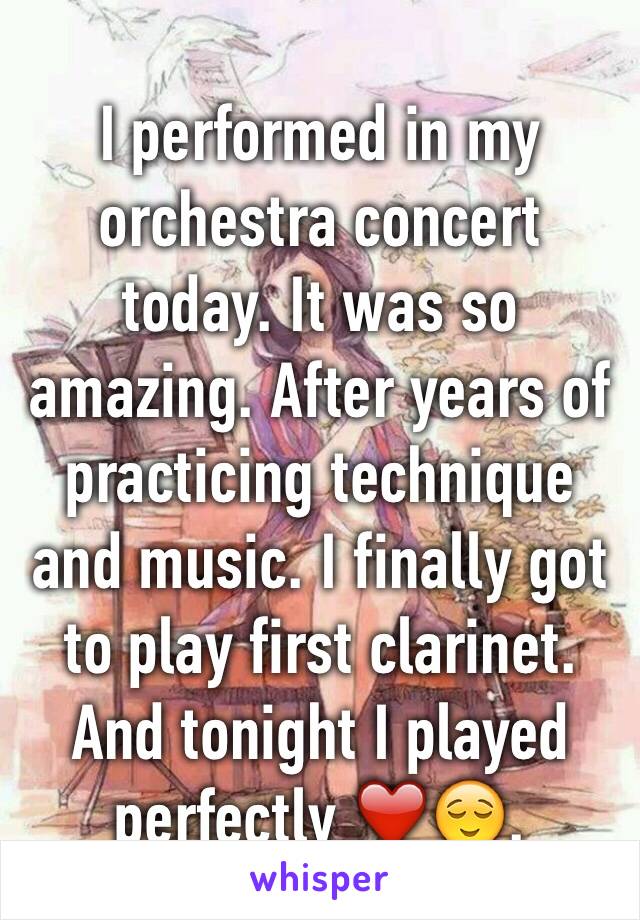 I performed in my orchestra concert today. It was so amazing. After years of practicing technique and music. I finally got to play first clarinet. And tonight I played perfectly ❤️😌.