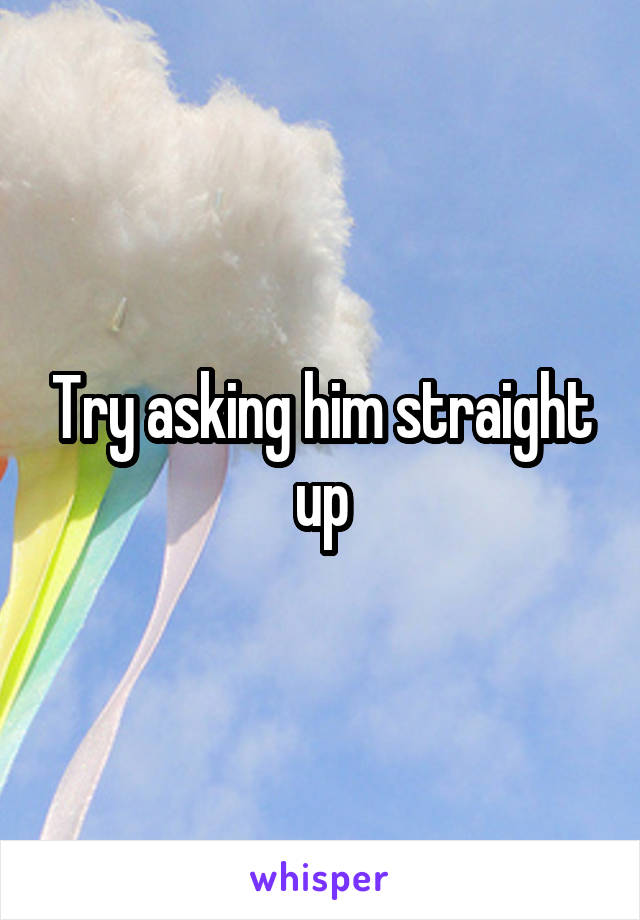 Try asking him straight up