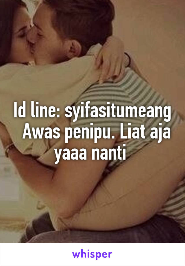 Id line: syifasitumeang   Awas penipu. Liat aja yaaa nanti 