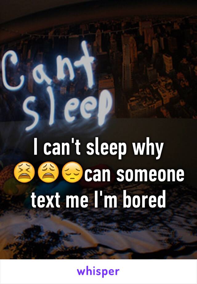 I can't sleep why       😫😩😔can someone text me I'm bored 