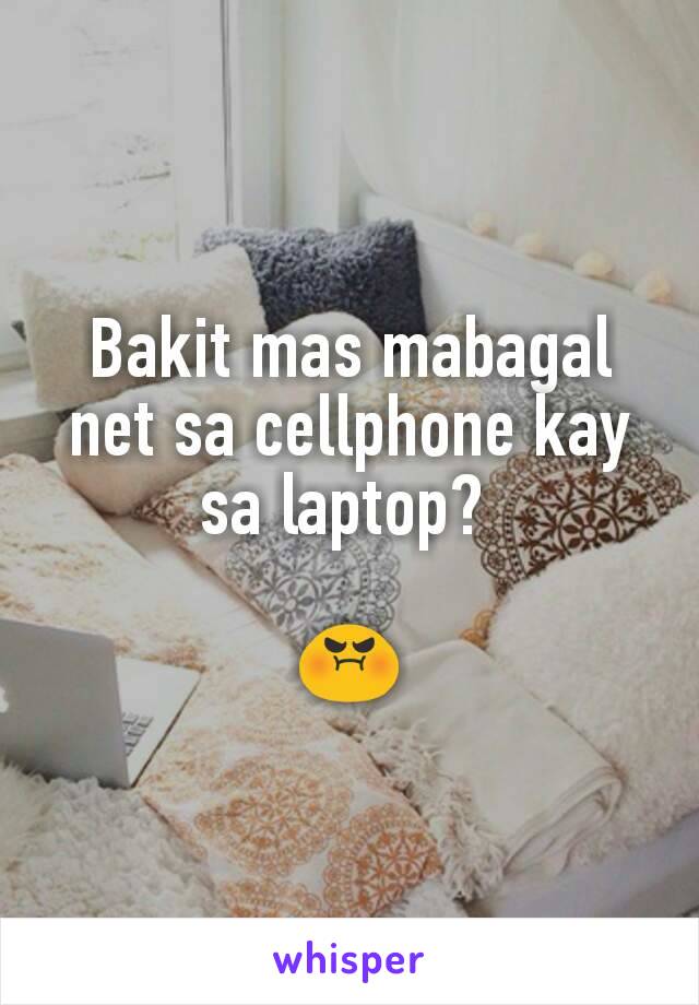 Bakit mas mabagal net sa cellphone kay sa laptop? 

😡