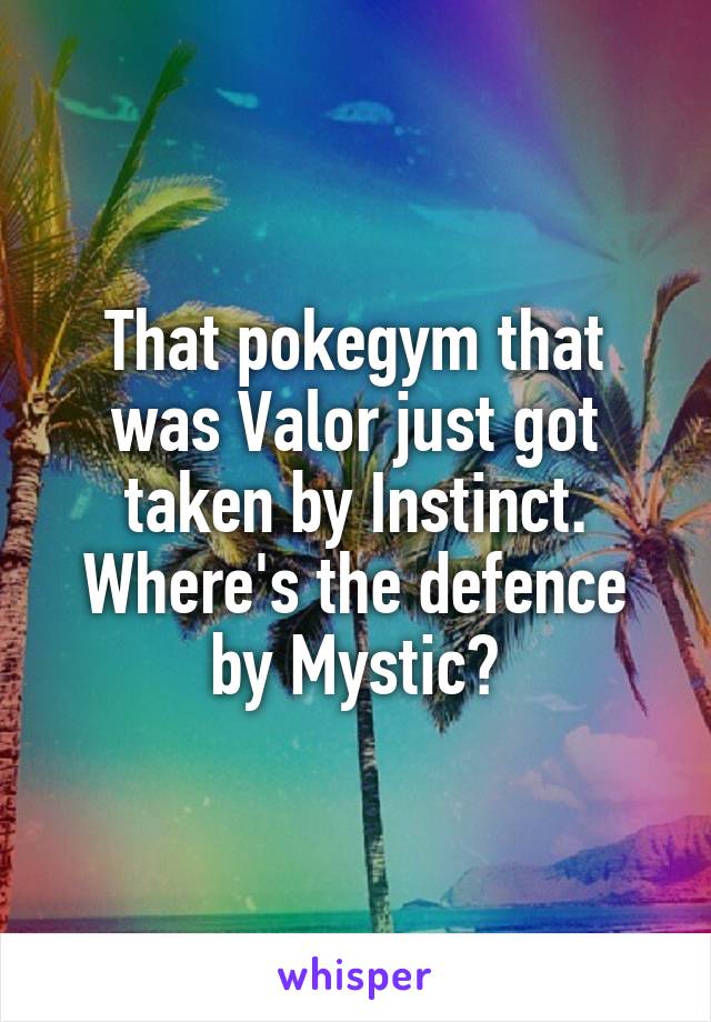 That pokegym that was Valor just got taken by Instinct. Where's the defence by Mystic?