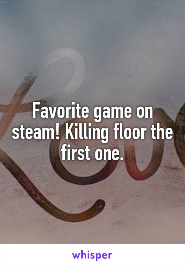 Favorite game on steam! Killing floor the first one.